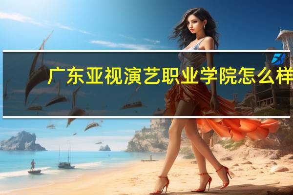 广东亚视演艺职业学院怎么样