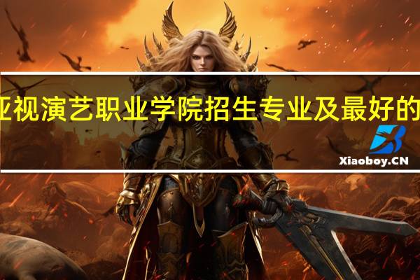 广东亚视演艺职业学院招生专业及最好的专业有哪些