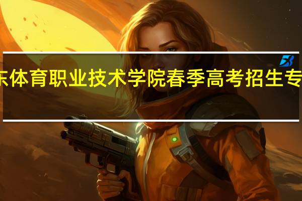 广东体育职业技术学院春季高考招生专业有哪些