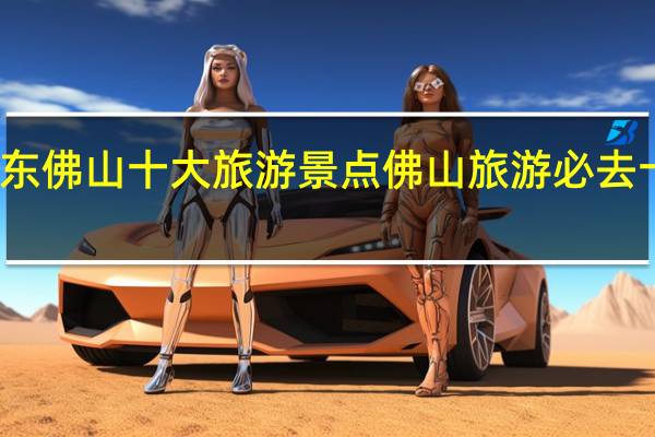 广东佛山十大旅游景点 佛山旅游必去十大景点