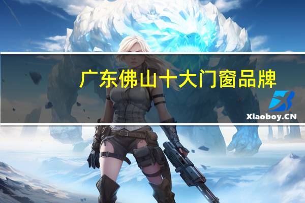 广东佛山十大门窗品牌