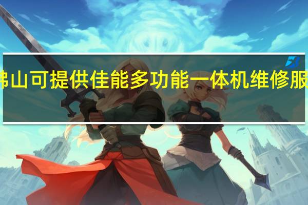 广东佛山可提供佳能多功能一体机维修服务地址在哪