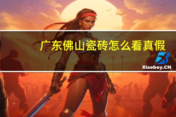 广东佛山瓷砖怎么看真假