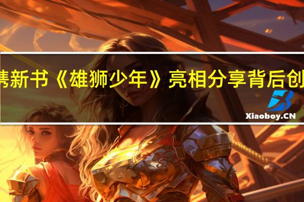广东作家张草原携新书《雄狮少年》亮相分享背后创作故事 到底什么情况嘞