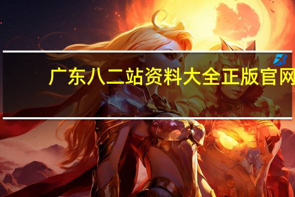 广东八二站资料大全正版官网_智能AI深度解析_百度大脑版A12.31.655