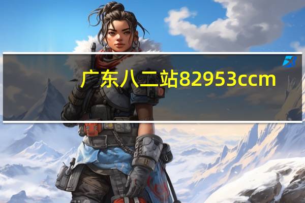 广东八二站82953ccm,贤明精选解释落实_3DM36.76.36