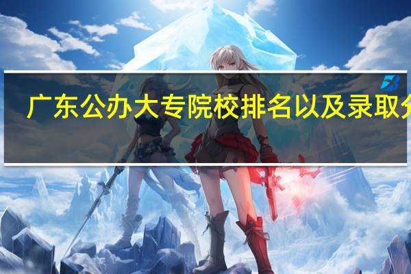 广东公办大专院校排名以及录取分数