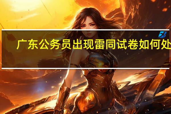广东公务员出现雷同试卷如何处理