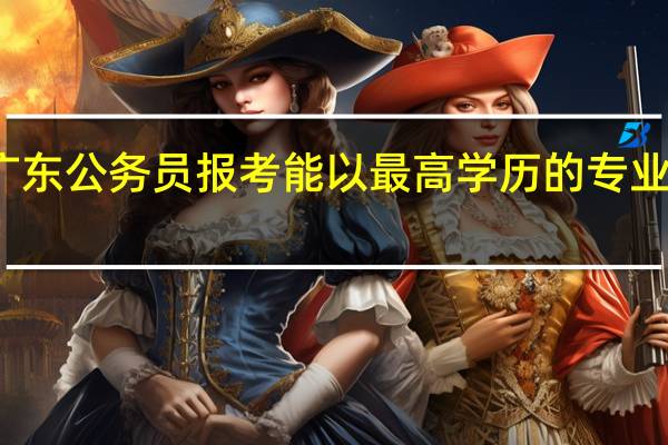 广东公务员报考能以最高学历的专业报考吗