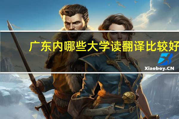 广东内哪些大学读翻译比较好。。
