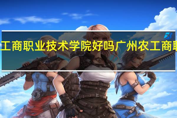 广东农工商职业技术学院好吗 广州农工商职业技术学院