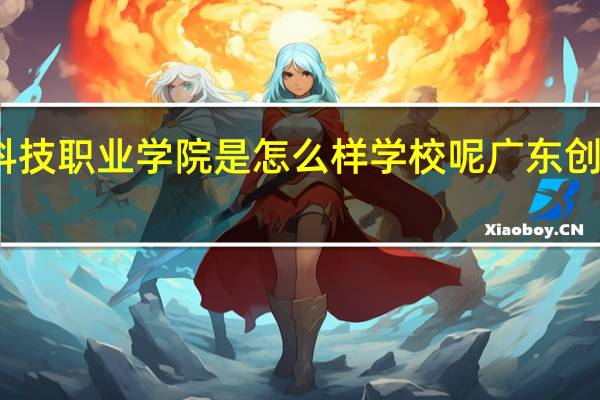 广东创新科技职业学院是怎么样学校呢 广东创新科技职业学校