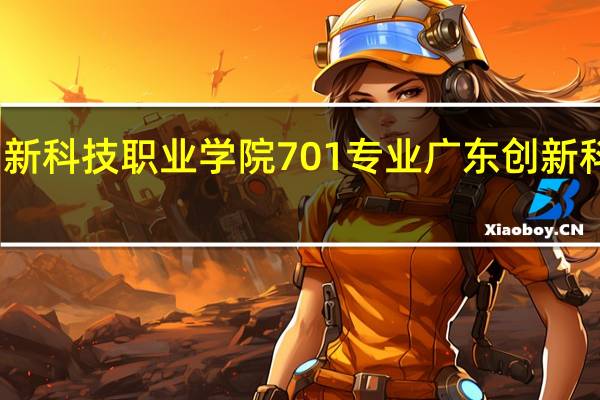 广东创新科技职业学院701专业 广东创新科技职业学校