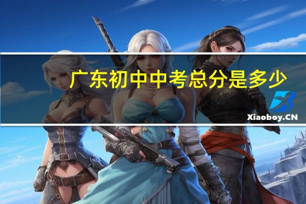 广东初中中考总分是多少