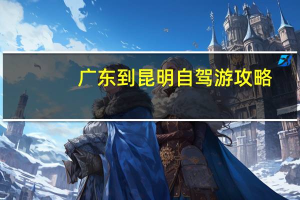 广东到昆明自驾游攻略