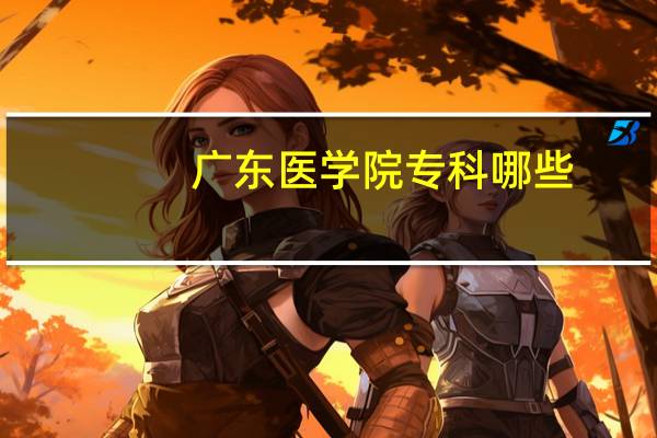 广东医学院专科哪些