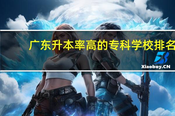 广东升本率高的专科学校排名