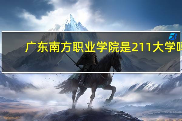 广东南方职业学院是211大学吗