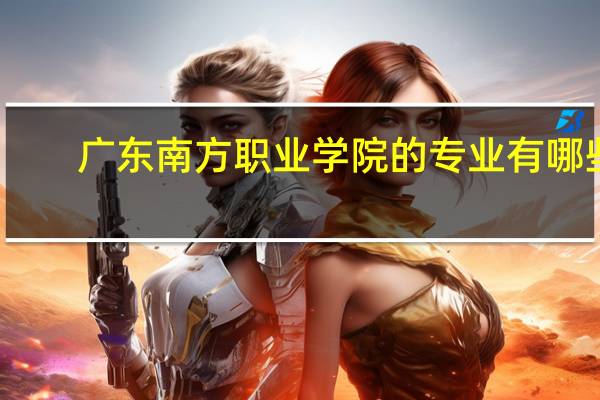 广东南方职业学院的专业有哪些