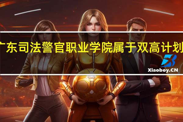 广东司法警官职业学院属于双高计划院校吗