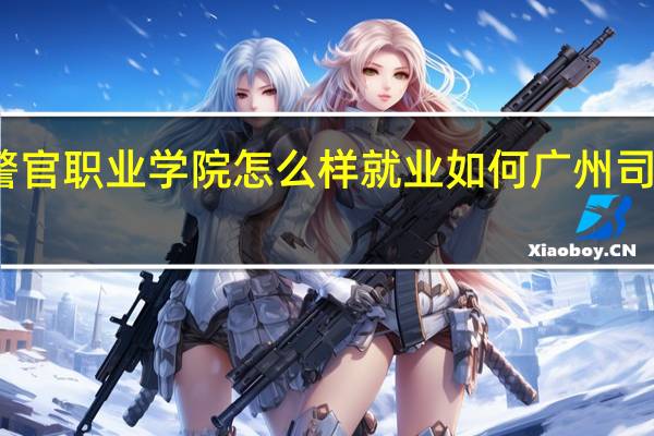 广东司法警官职业学院怎么样就业如何 广州司法警官职业学院