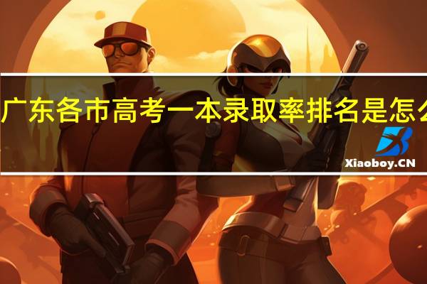 广东各市高考一本录取率排名是怎么样的