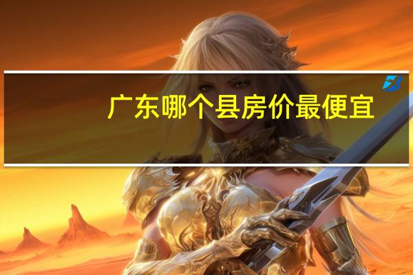 广东哪个县房价最便宜