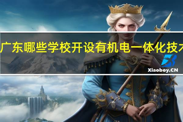 广东哪些学校开设有机电一体化技术专业