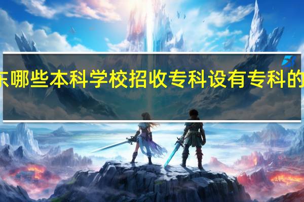 广东哪些本科学校招收专科 设有专科的院校名单