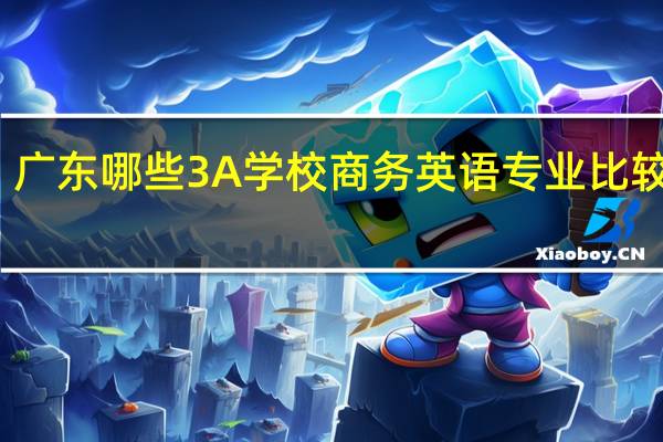 广东哪些3A学校商务英语专业比较好呢