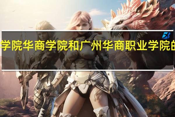 广东商学院华商学院和广州华商职业学院的区别是什么