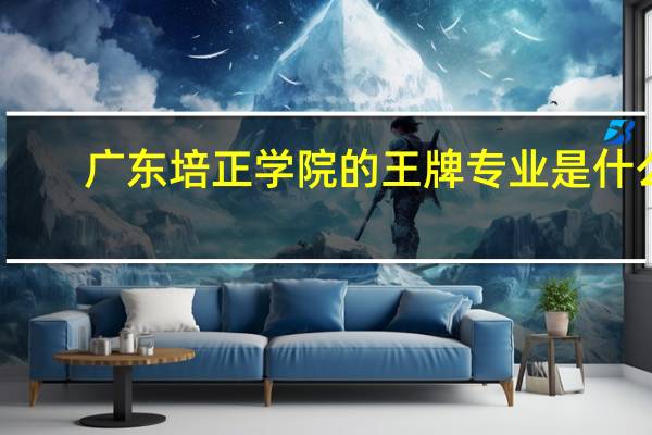 广东培正学院的王牌专业是什么