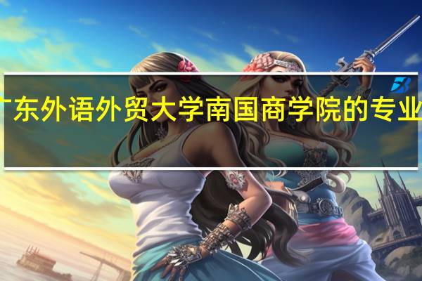 广东外语外贸大学南国商学院的专业有哪些