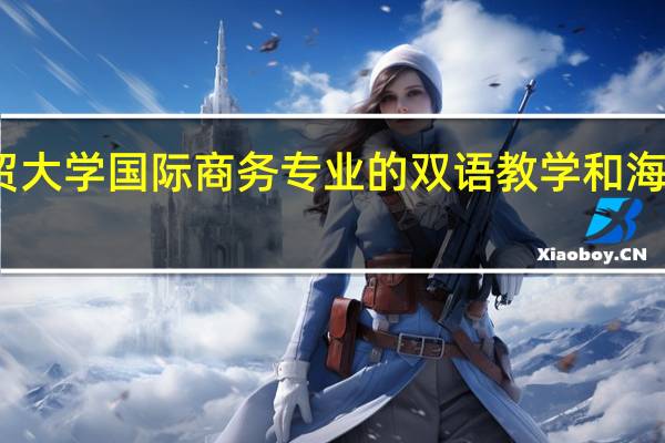 广东外语外贸大学国际商务专业的双语教学和海外交流项目有哪些