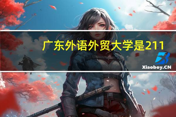 广东外语外贸大学是211,985吗 广东外语外贸大学北校区