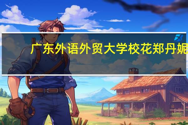 广东外语外贸大学校花郑丹妮