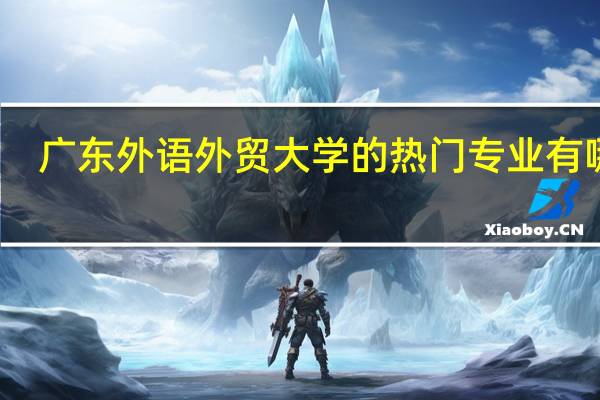 广东外语外贸大学的热门专业有哪些
