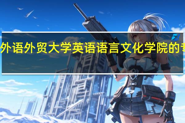 广东外语外贸大学英语语言文化学院的专业有哪些