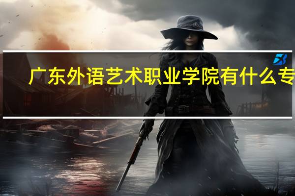 广东外语艺术职业学院有什么专业