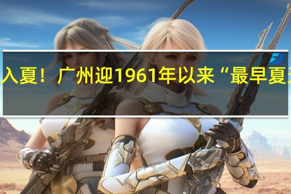 广东多地宣布入夏！ 广州迎1961年以来“最早夏天” 到底什么情况呢