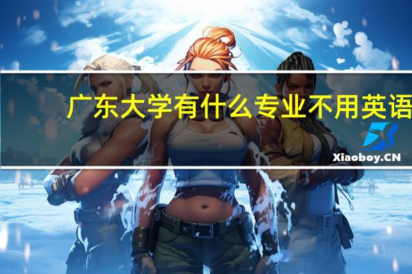 广东大学有什么专业不用英语