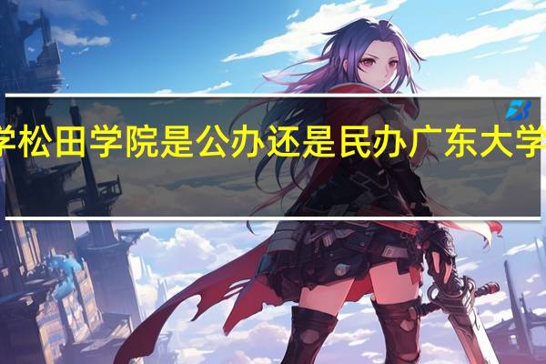 广东大学松田学院是公办还是民办广东大学松田学院学费