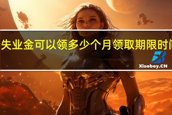 广东失业金可以领多少个月　领取期限时间是几个月
