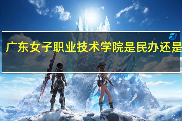 广东女子职业技术学院是民办还是公办