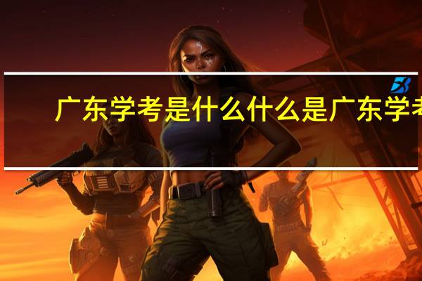 广东学考是什么 什么是广东学考