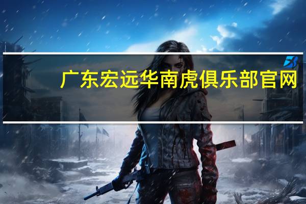 广东宏远华南虎俱乐部官网（广东宏远华南虎俱乐部）