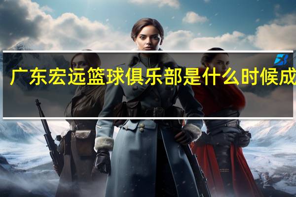 广东宏远篮球俱乐部是什么时候成立的