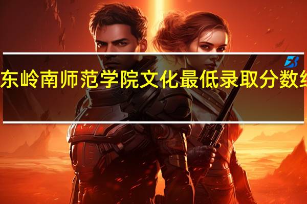 广东岭南师范学院文化最低录取分数线是多少
