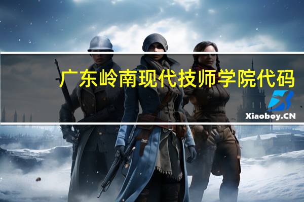 广东岭南现代技师学院代码