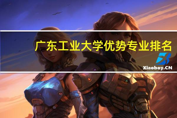 广东工业大学优势专业排名
